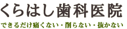 くらはし歯科医院　できるだけ痛くない、削らない、抜かない